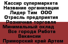 Кассир супермаркета › Название организации ­ Лидер Тим, ООО › Отрасль предприятия ­ Розничная торговля › Минимальный оклад ­ 1 - Все города Работа » Вакансии   . Приморский край,Артем г.